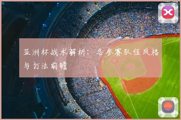亚洲杯战术解析:各参赛队伍风格与打法前瞻
