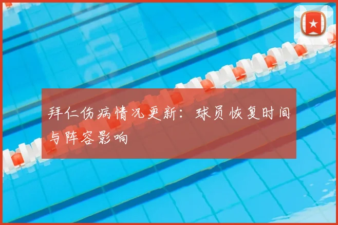 拜仁伤病情况更新:球员恢复时间与阵容影响