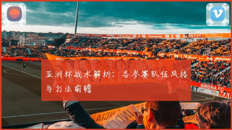 亚洲杯战术解析:各参赛队伍风格与打法前瞻