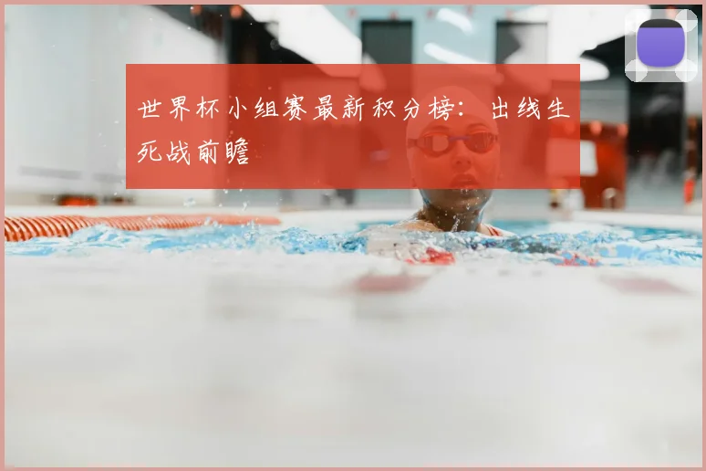 世界杯小组赛最新积分榜：出线生死战前瞻