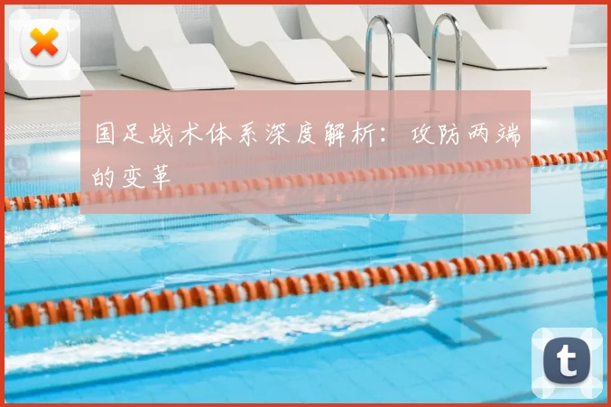 国足战术体系深度解析:攻防两端的变革