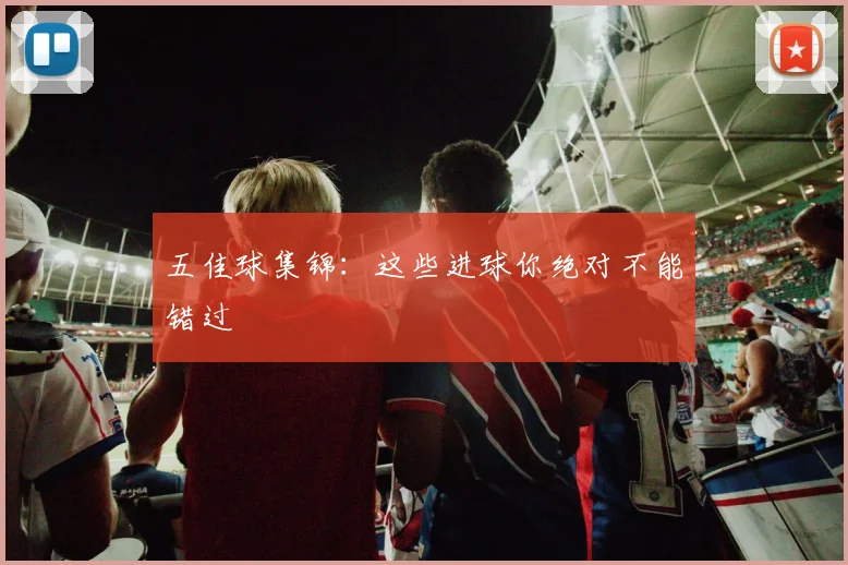 五佳球集锦：这些进球你绝对不能错过