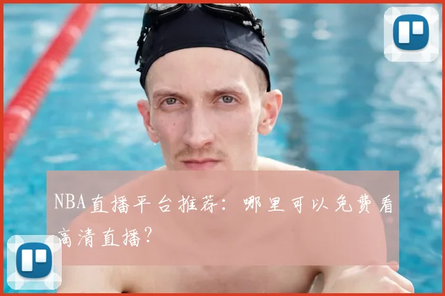 NBA直播平台推荐:哪里可以免费看高清直播?