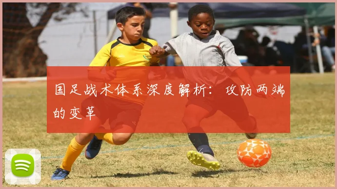 国足战术体系深度解析：攻防两端的变革