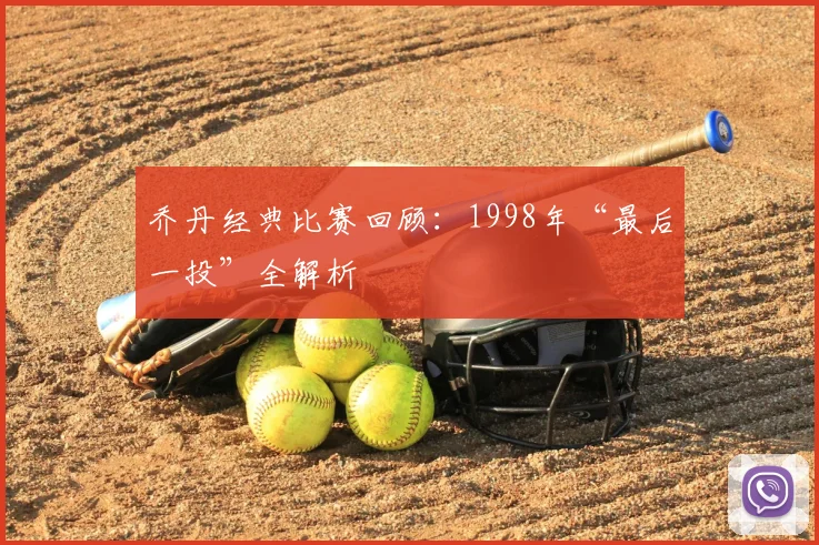 乔丹经典比赛回顾：1998年“最后一投”全解析